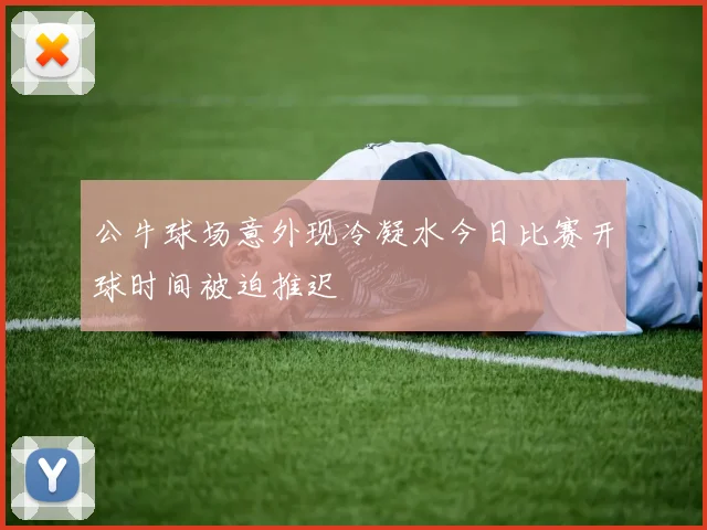 公牛球场意外现冷凝水今日比赛开球时间被迫推迟