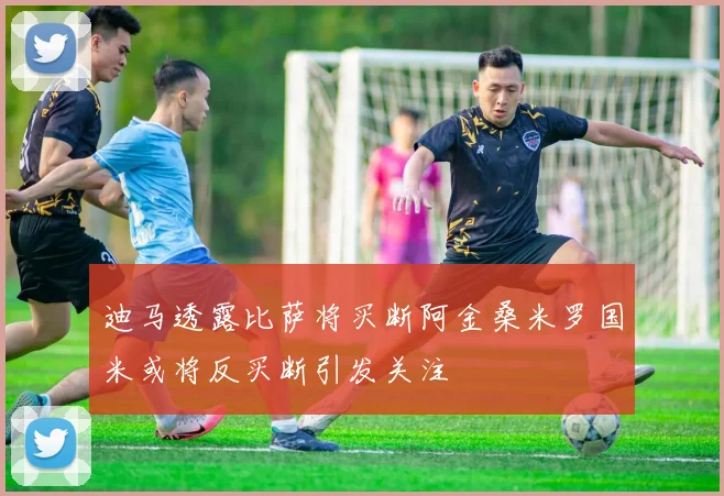 迪马透露比萨将买断阿金桑米罗国米或将反买断引发关注