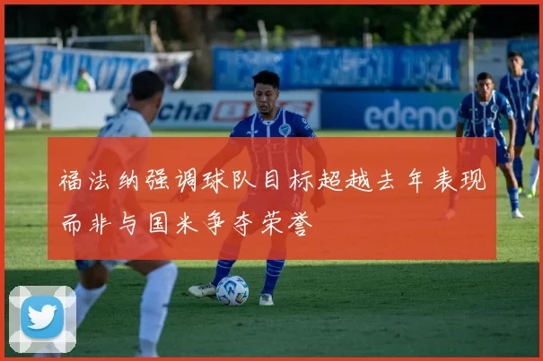 福法纳强调球队目标超越去年表现而非与国米争夺荣誉