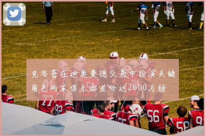 克洛普在迪奥曼德交易中扮演关键角色两家俱乐部差价达2600万镑