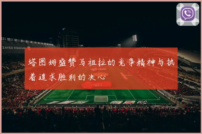 塔图姆盛赞马祖拉的竞争精神与执着追求胜利的决心
