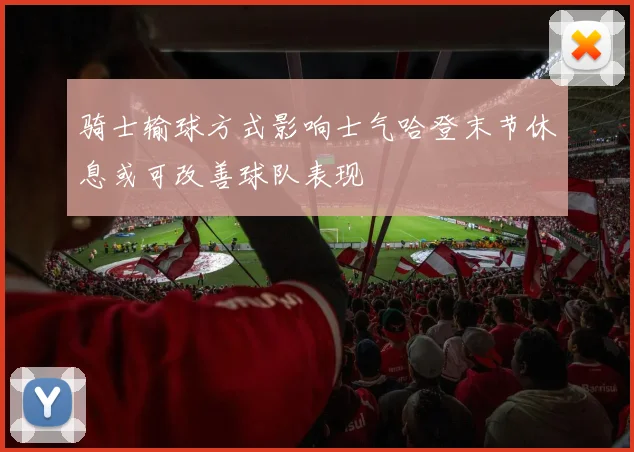 骑士输球方式影响士气哈登末节休息或可改善球队表现
