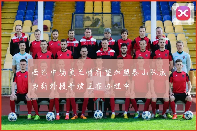 西乙中场莫兰特有望加盟泰山队成为新外援手续正在办理中