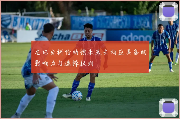 名记分析伦纳德未来去向应具备的影响力与选择权利