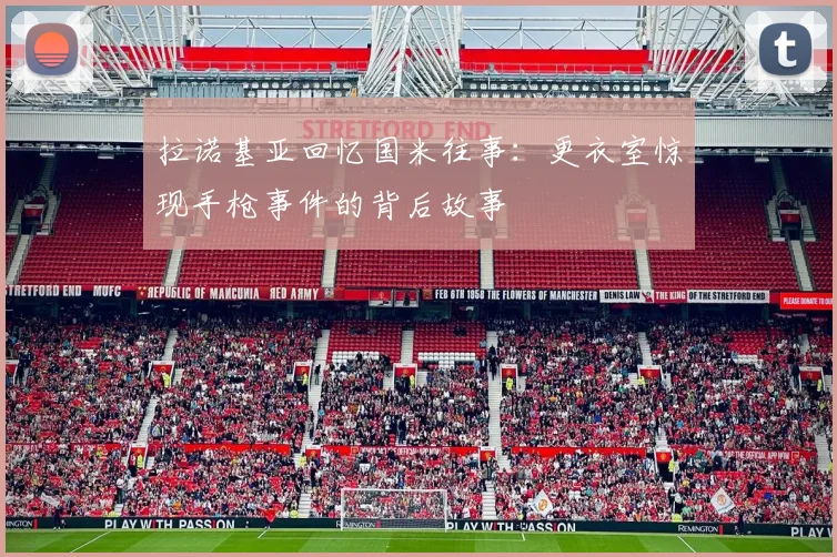拉诺基亚回忆国米往事：更衣室惊现手枪事件的背后故事